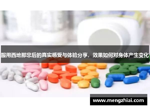 服用西地那非后的真实感受与体验分享，效果如何对身体产生变化